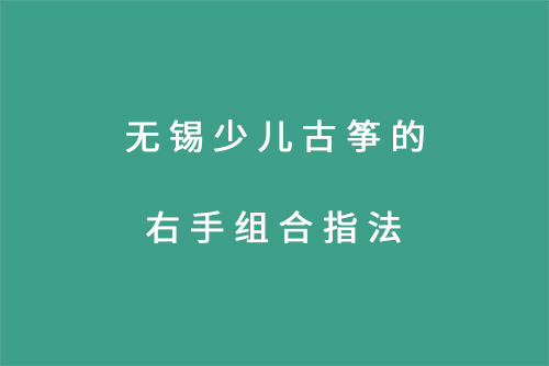 无锡少儿古筝的右手组合指法