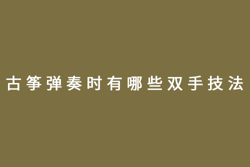 古筝弹奏时有哪些双手技法