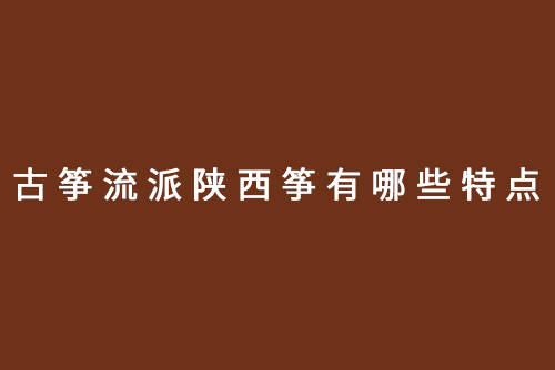 古筝流派陕西筝有哪些特点