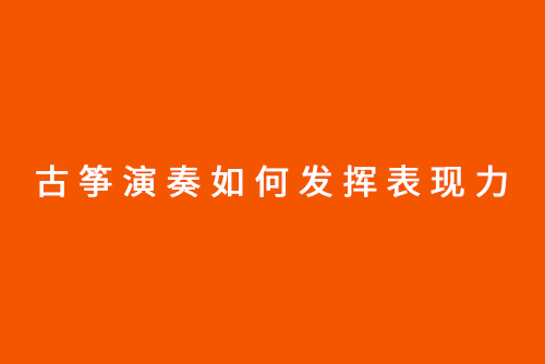 古筝演奏如何发挥表现力