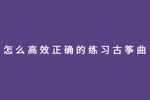 怎么高效正确的练习古筝曲