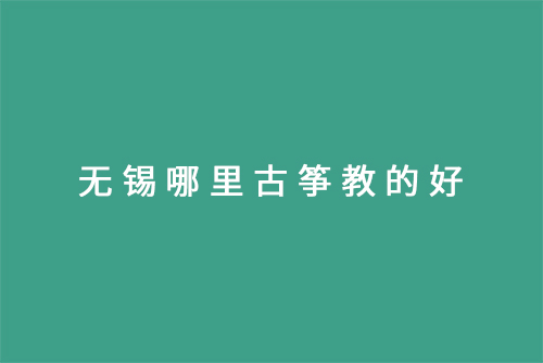 无锡哪里古筝教的好
