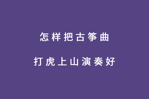 怎样把古筝曲打虎上山演奏好