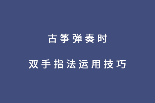 古筝弹奏时双手指法运用技巧
