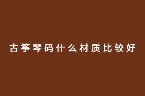 古筝琴码什么材质比较好