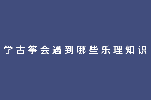 学古筝会遇到哪些乐理知识