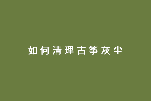 如何清理古筝灰尘